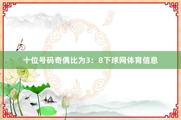 十位号码奇偶比为3：8下球网体育信息