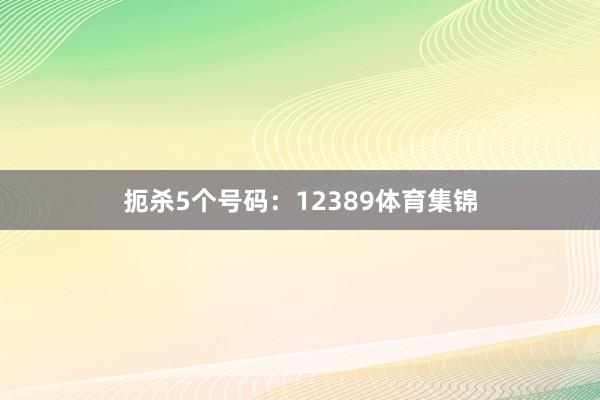 扼杀5个号码：12389体育集锦