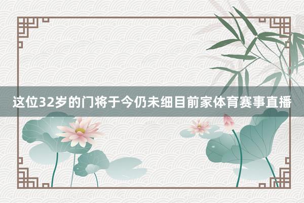 这位32岁的门将于今仍未细目前家体育赛事直播