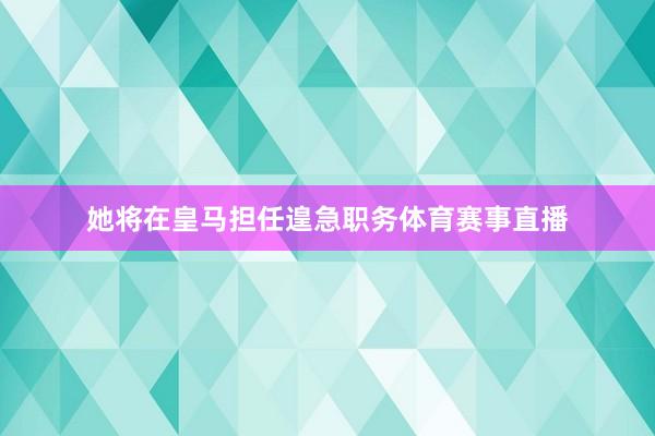 她将在皇马担任遑急职务体育赛事直播