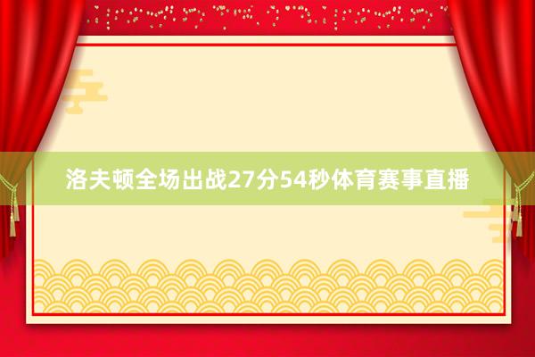 洛夫顿全场出战27分54秒体育赛事直播