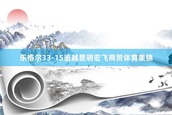 乐格尔33-15逾越昆明宏飞商贸体育集锦