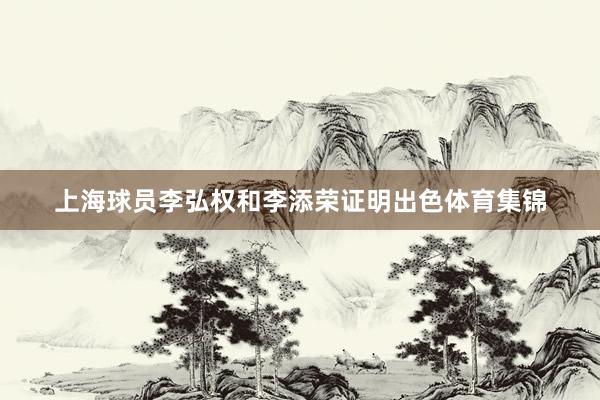 上海球员李弘权和李添荣证明出色体育集锦