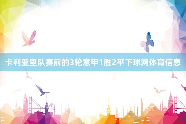 卡利亚里队赛前的3轮意甲1胜2平下球网体育信息