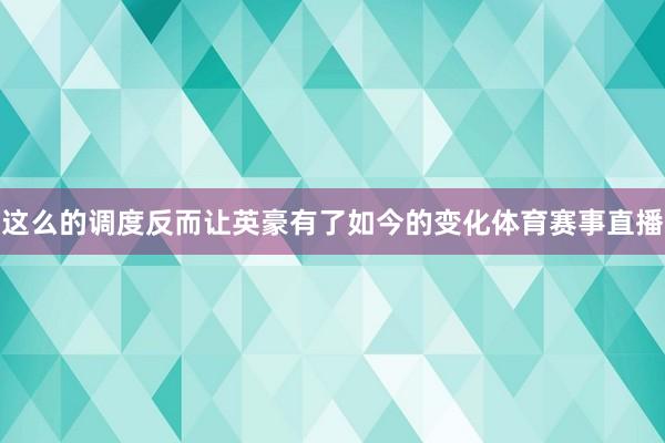 这么的调度反而让英豪有了如今的变化体育赛事直播
