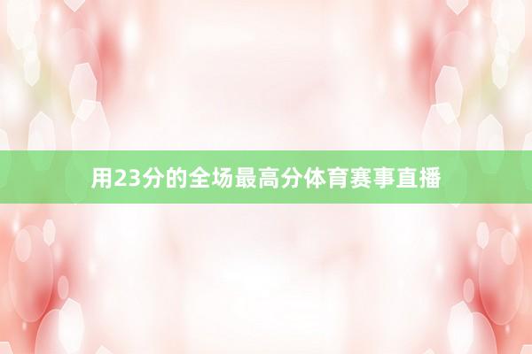 用23分的全场最高分体育赛事直播