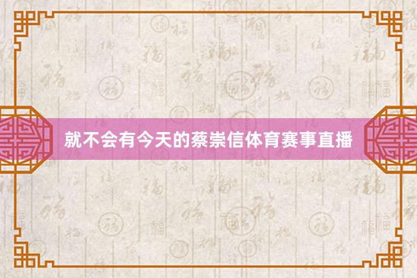 就不会有今天的蔡崇信体育赛事直播