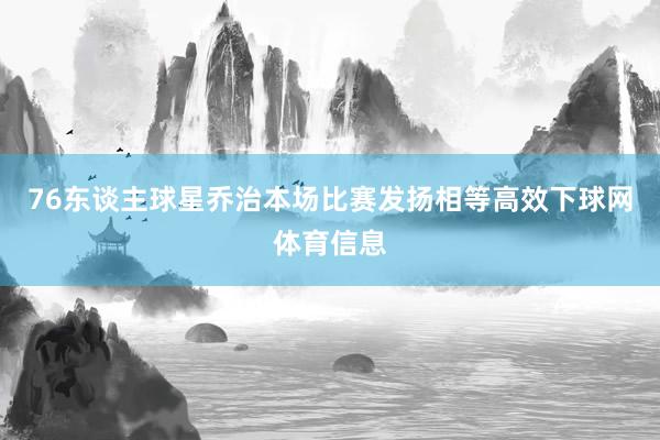 76东谈主球星乔治本场比赛发扬相等高效下球网体育信息