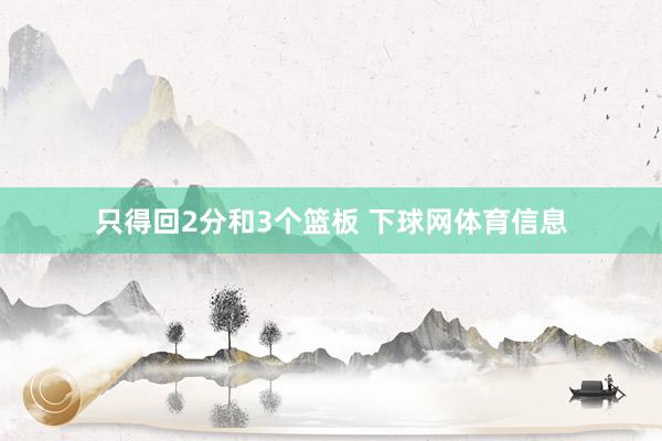只得回2分和3个篮板 下球网体育信息