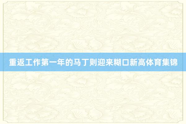 重返工作第一年的马丁则迎来糊口新高体育集锦