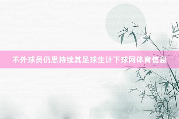 不外球员仍思持续其足球生计下球网体育信息