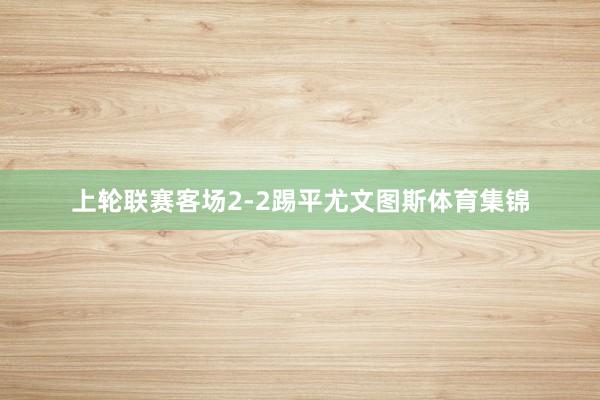 上轮联赛客场2-2踢平尤文图斯体育集锦