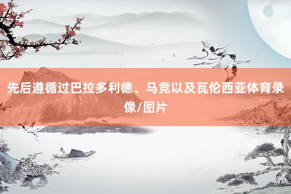 先后遵循过巴拉多利德、马竞以及瓦伦西亚体育录像/图片
