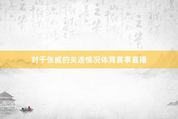 对于张威的关连情况体育赛事直播