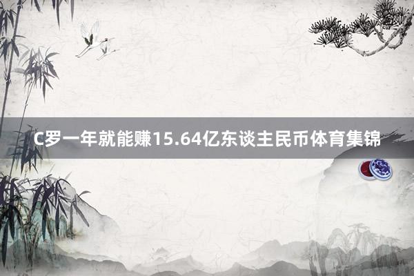 C罗一年就能赚15.64亿东谈主民币体育集锦