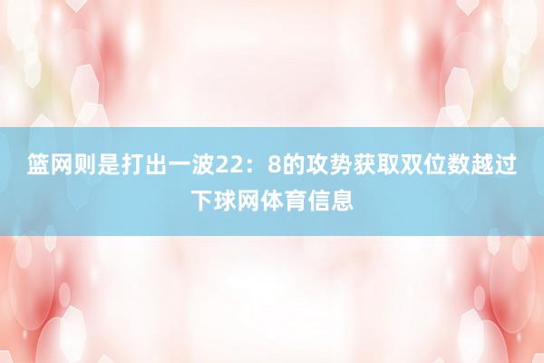 篮网则是打出一波22：8的攻势获取双位数越过下球网体育信息