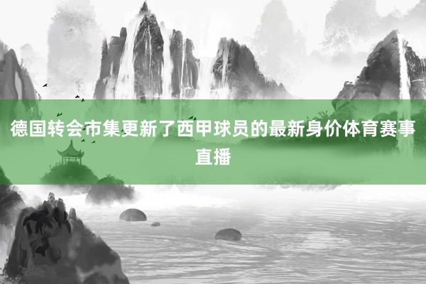 德国转会市集更新了西甲球员的最新身价体育赛事直播