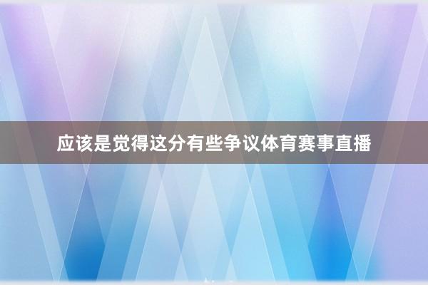 应该是觉得这分有些争议体育赛事直播