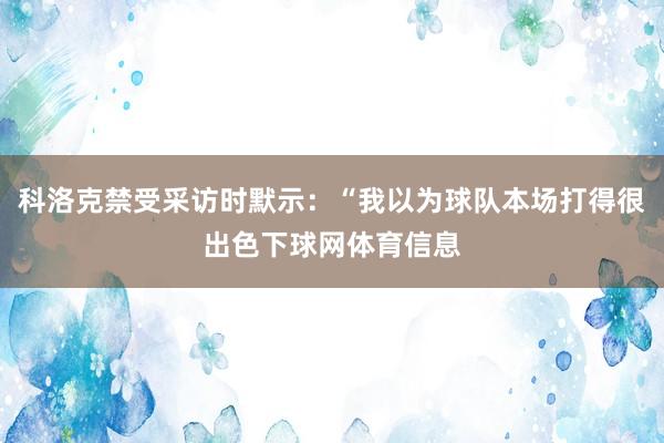 科洛克禁受采访时默示：“我以为球队本场打得很出色下球网体育信