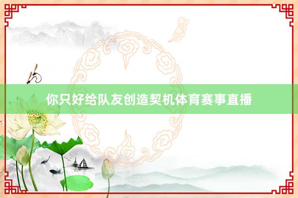 你只好给队友创造契机体育赛事直播