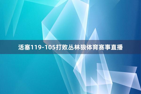 活塞119-105打败丛林狼体育赛事直播