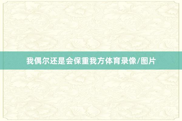 我偶尔还是会保重我方体育录像/图片