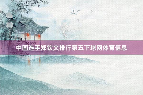 中国选手郑钦文排行第五下球网体育信息