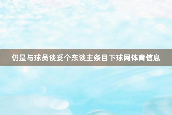 仍是与球员谈妥个东谈主条目下球网体育信息