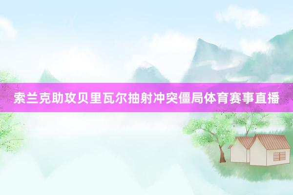 索兰克助攻贝里瓦尔抽射冲突僵局体育赛事直播