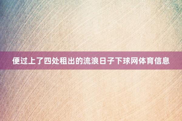 便过上了四处租出的流浪日子下球网体育信息