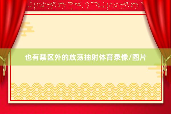 也有禁区外的放荡抽射体育录像/图片