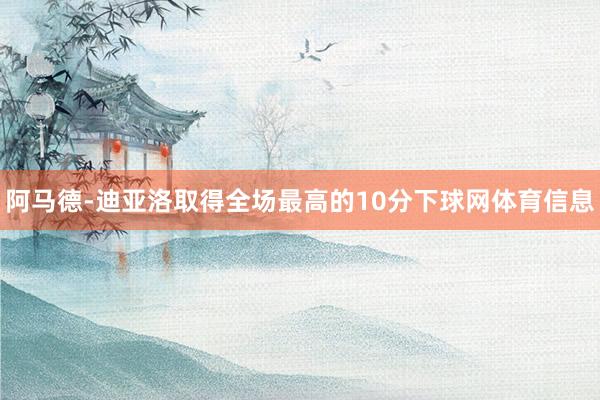 阿马德-迪亚洛取得全场最高的10分下球网体育信息