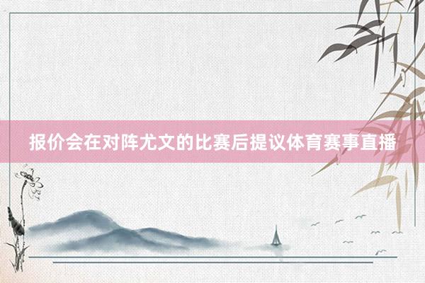 报价会在对阵尤文的比赛后提议体育赛事直播
