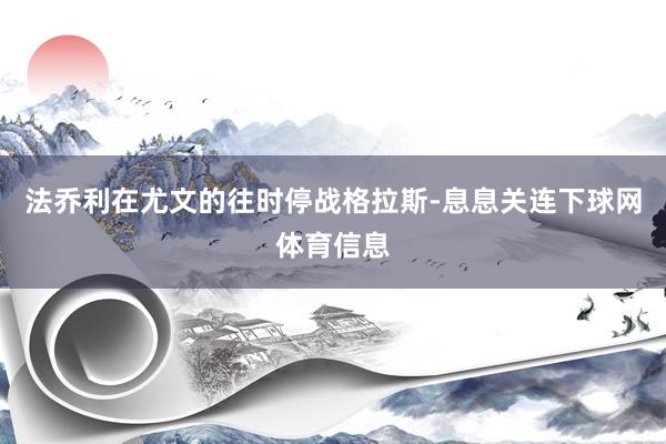 法乔利在尤文的往时停战格拉斯-息息关连下球网体育信息