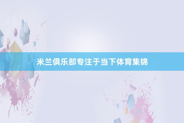 米兰俱乐部专注于当下体育集锦