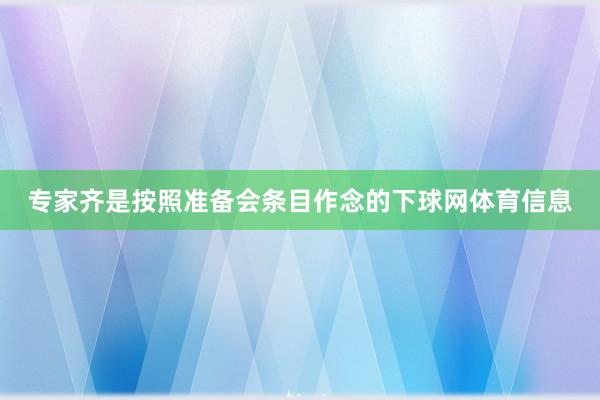 专家齐是按照准备会条目作念的下球网体育信息