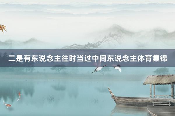 二是有东说念主往时当过中间东说念主体育集锦