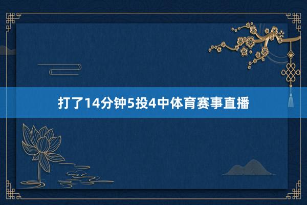 打了14分钟5投4中体育赛事直播