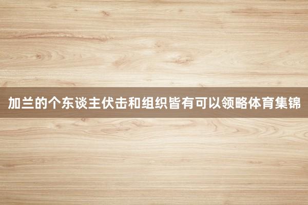 加兰的个东谈主伏击和组织皆有可以领略体育集锦
