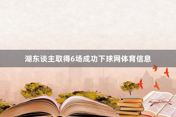 湖东谈主取得6场成功下球网体育信息