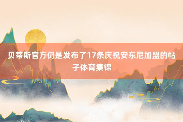 贝蒂斯官方仍是发布了17条庆祝安东尼加盟的帖子体育集锦