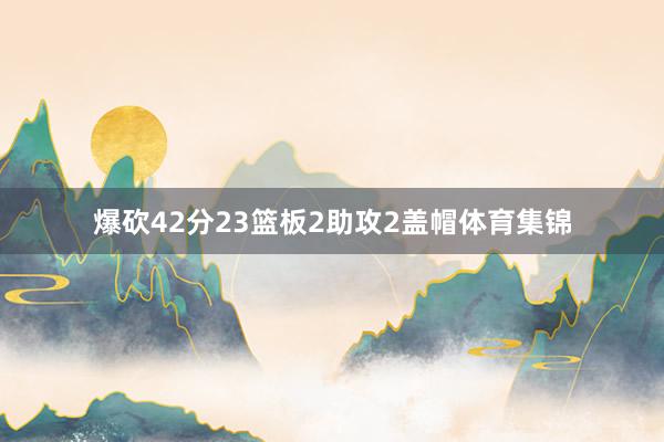 爆砍42分23篮板2助攻2盖帽体育集锦