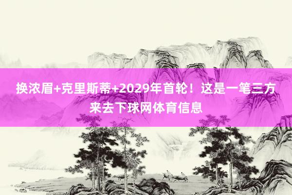换浓眉+克里斯蒂+2029年首轮！这是一笔三方来去下球网体育