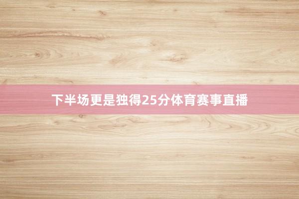 下半场更是独得25分体育赛事直播