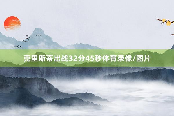 克里斯蒂出战32分45秒体育录像/图片