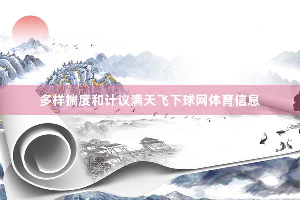 多样揣度和计议满天飞下球网体育信息