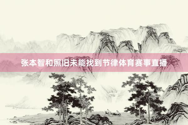 张本智和照旧未能找到节律体育赛事直播