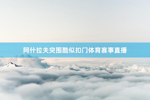 阿什拉夫突围酷似扣门体育赛事直播
