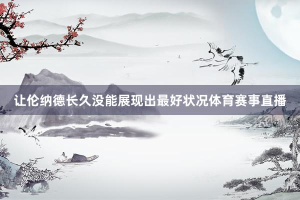 让伦纳德长久没能展现出最好状况体育赛事直播