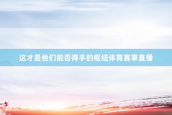 这才是他们能否得手的枢纽体育赛事直播